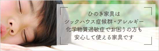 ひのき家具はシックハウス症候群・アレルギー化学物質過敏症でお困りの方も安心して使える家具です